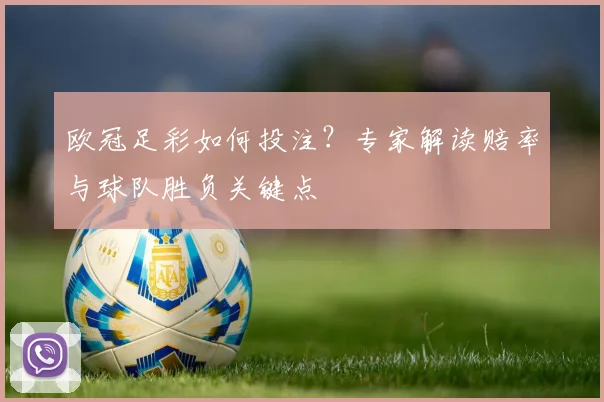 欧冠足彩如何投注？专家解读赔率与球队胜负关键点