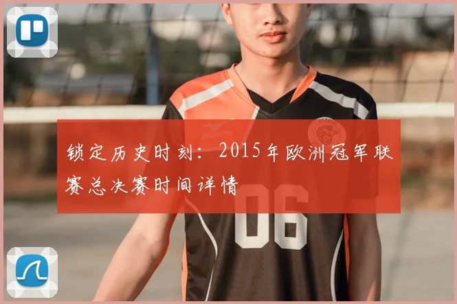 锁定历史时刻：2015年欧洲冠军联赛总决赛时间详情