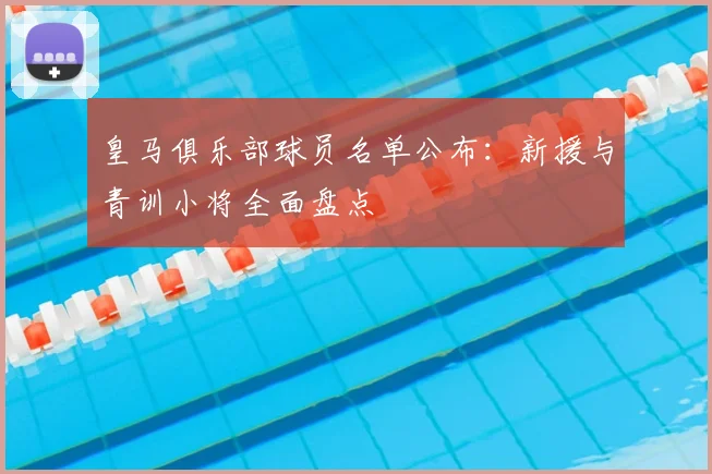 皇马俱乐部球员名单公布：新援与青训小将全面盘点