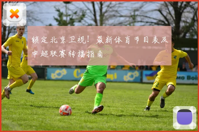 锁定北京卫视！最新体育节目表及中超联赛转播指南