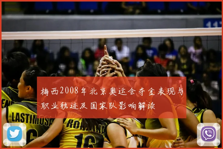 梅西2008年北京奥运会夺金表现与职业轨迹及国家队影响解读