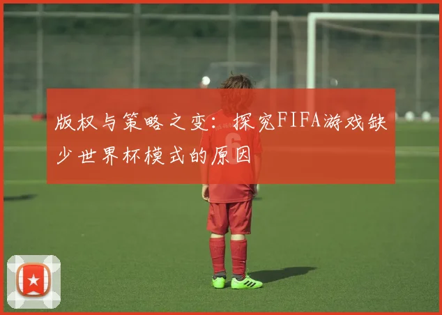 版权与策略之变：探究FIFA游戏缺少世界杯模式的原因