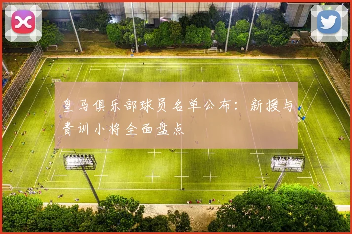 皇马俱乐部球员名单公布:新援与青训小将全面盘点