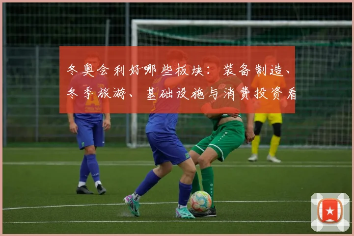 冬奥会利好哪些板块：装备制造、冬季旅游、基础设施与消费投资看点