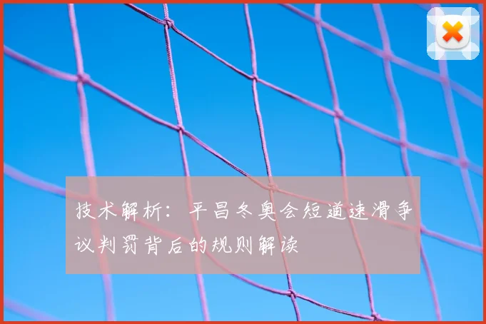 技术解析：平昌冬奥会短道速滑争议判罚背后的规则解读