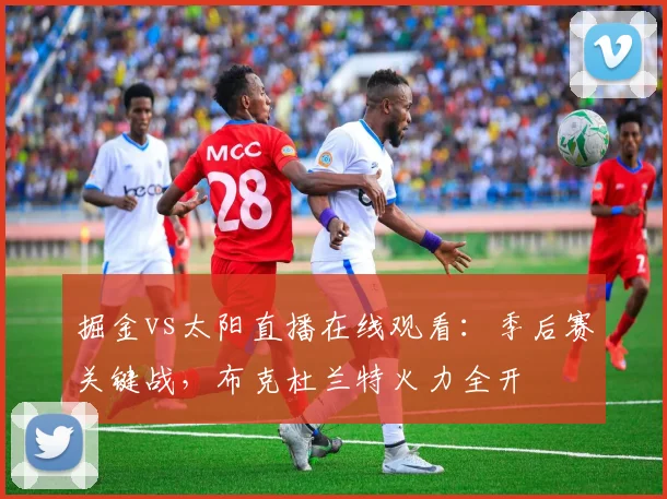 掘金vs太阳直播在线观看:季后赛关键战,布克杜兰特火力全开