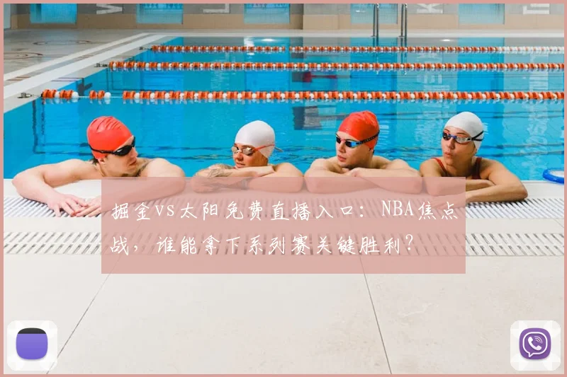 掘金vs太阳免费直播入口:NBA焦点战,谁能拿下系列赛关键胜利?