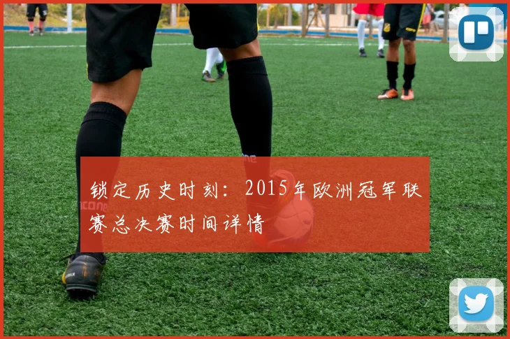 锁定历史时刻：2015年欧洲冠军联赛总决赛时间详情