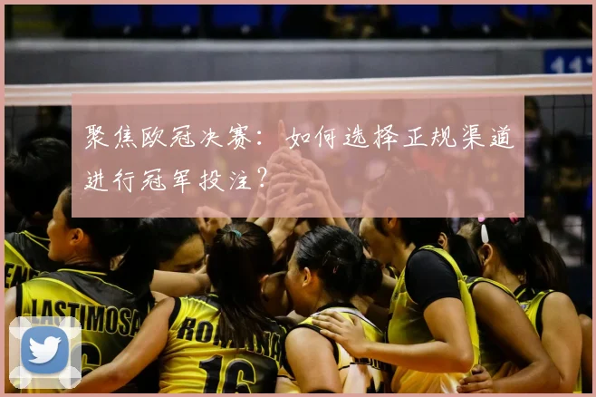 聚焦欧冠决赛：如何选择正规渠道进行冠军投注？