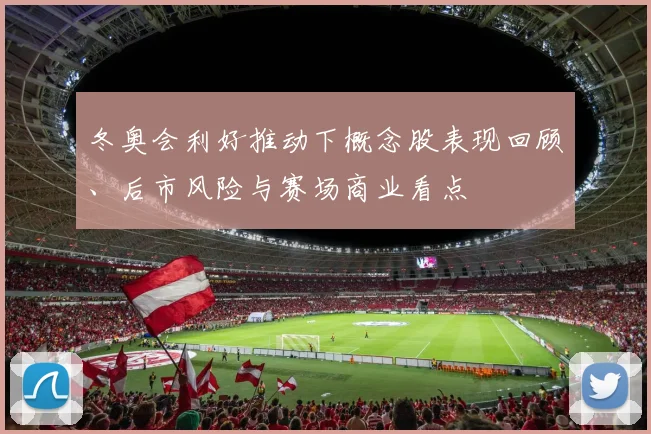 冬奥会利好推动下概念股表现回顾、后市风险与赛场商业看点